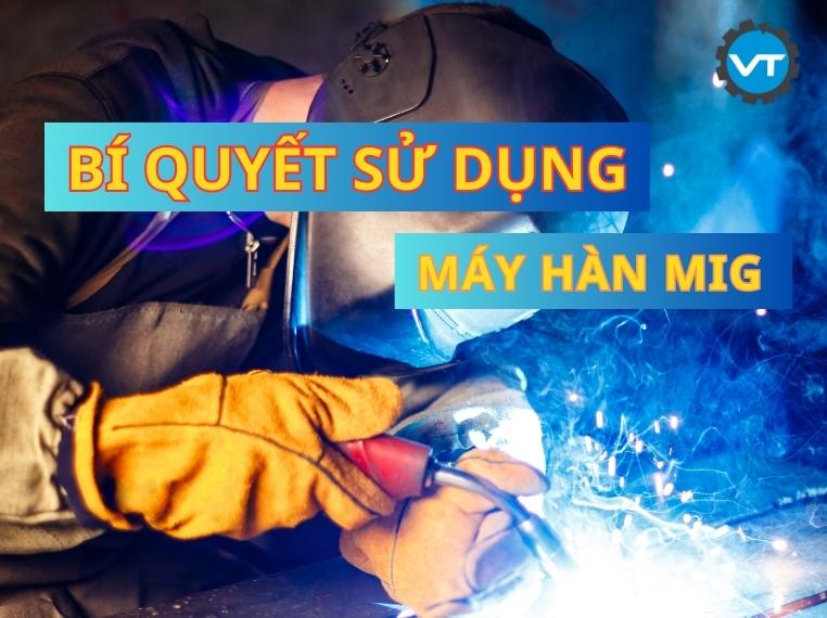 Bí quyết sử dụng máy hàn Mig