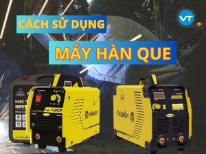 Cách sử dụng máy hàn Que đúng kỹ thuật