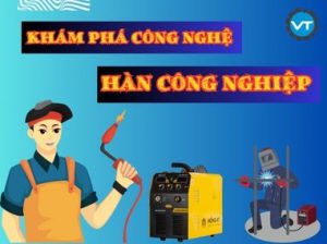 Khám Phá Công Nghệ Hàn Công Nghiệp Và Ứng Dụng Trong Sản Xuất